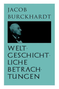 Title: Weltgeschichtliche Betrachtungen: Über Studium der Geschichte, Author: Jacob Burckhardt