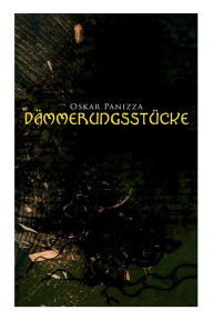 Title: Dämmerungsstücke: Das Wachsfigurenkabinett, Eine Mondgeschichte, Der Stationsberg & Die Menschenfabrik, Author: Oskar Panizza