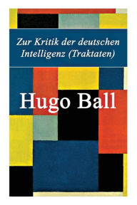 Title: Zur Kritik der deutschen Intelligenz (Traktaten), Author: Hugo Ball