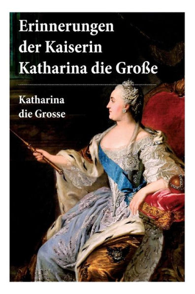 Erinnerungen der Kaiserin Katharina die Große: Autobiografie: II. Von ihr selbst verfasst