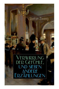 Title: Verwirrung der Gefühle, und sieben andere Erzählungen: Der Stern über dem Walde + Die Liebe der Erika Ewald + Vergessene Träume + Geschichte in der Dämmerung + Die gleich-ungleichen Schwestern + Untergang eines Herzens + Verwirrung der Gefühle + Angst, Author: Stefan Zweig