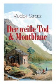 Title: Der weiße Tod & Montblanc: Zwei fesselnde Bergromane, Author: Rudolf Stratz