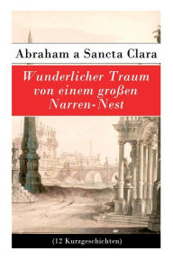 Title: Wunderlicher Traum von einem großen Narren-Nest (12 Kurzgeschichten), Author: Abraham a Sancta Clara