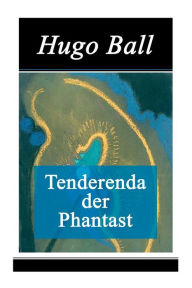 Title: Tenderenda der Phantast, Author: Hugo Ball