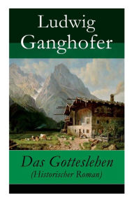 Title: Das Gotteslehen (Historischer Roman), Author: Ludwig Ganghofer