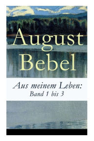 Title: Aus meinem Leben: Band 1 bis 3, Author: August Bebel