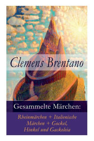 Title: Gesammelte Märchen: Rheinmärchen + Italienische Märchen + Gockel, Hinkel und Gackeleia, Author: Clemens Brentano