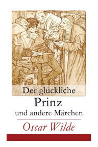 Title: Der glückliche Prinz und andere Märchen: Illustrierte Ausgabe: Die Nachtigall und die Rose + Der selbstsüchtige Riese + Der ergebene Freund + Die vornehme Rakete + Der junge König + Der Geburtstag der Infantin + Der Fischer und seine Seele..., Author: Oscar Wilde