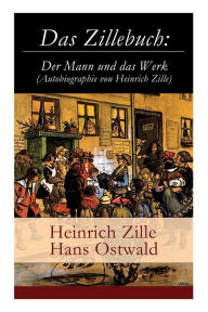 Title: Das Zillebuch: Der Mann und das Werk (Autobiographie von Heinrich Zille): Mit 223 meist erstmalig veröffentlichten Bildern, Author: Heinrich Zille