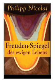 Title: Freuden-Spiegel des ewigen Lebens: Eine Sammlung von Kirchenliedern und Predigten, Author: Philipp Nicolai