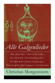 Title: Alle Galgenlieder (Bim, Bam, Bum + Das Große Lalula + Der Zwölf-Elf + Der Mondberg-Uhu + Der Rabe Ralf + Fisches Nachtgesang + Palma Kunkel + Der Gingganz + und viel mehr): Dem Kinde im Manne: Die Beichte des Wurms + Das Mondschaf + Galgenberg + Lunovis +, Author: Christian Morgenstern