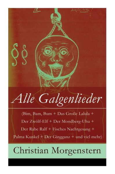 Alle Galgenlieder (Bim, Bam, Bum + Das Große Lalula + Der Zwölf-Elf + Der Mondberg-Uhu + Der Rabe Ralf + Fisches Nachtgesang + Palma Kunkel + Der Gingganz + und viel mehr): Dem Kinde im Manne: Die Beichte des Wurms + Das Mondschaf + Galgenberg + Lunovis +