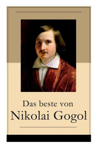 Title: Das beste von Nikolai Gogol: Die toten Seelen + Taras Bulba + Petersburger Novellen: Die Nase + Das Porträt + Der Mantel + Der Newskij-Prospekt + Aufzeichnungen eines Wahnsinnigen und mehr, Author: Nikolai Gogol