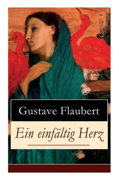 Ein einfältig Herz: Eine Novelle des Autors von Madame (Frau) Bovary, Salambo und Die Erziehung des Herzens: oder auch Die Schule der Empfindsamkeit