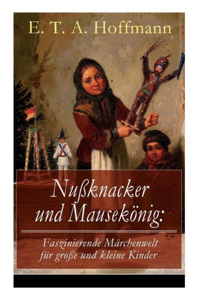 Nußknacker und Mausekönig: Faszinierende Märchenwelt für große kleine Kinder: Ein spannendes Kunstmärchen von dem Meister der schwarzen Romantik