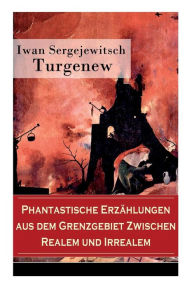 Title: Phantastische Erzählungen aus dem Grenzgebiet zwischen Realem und Irrealem: Unheimliche Geschichten über die dunklen Seiten der menschlichen Psyche, Author: Iwan Sergejewitsch Turgenew