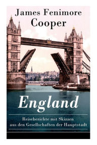 Title: England - Reiseberichte mit Skizzen aus den Gesellschaften der Hauptstadt: Lustige Anekdoten und Eindrï¿½cken, Author: James Fenimore Cooper