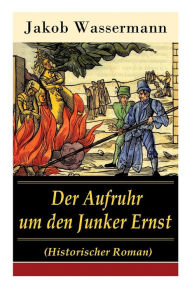Title: Der Aufruhr um den Junker Ernst: Historischer Roman - Die Zeit der Hexenprozesse, Author: Jakob Wassermann