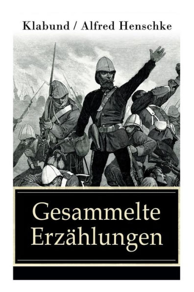 Gesammelte Erzählungen: 105 Titel: Der braune Teufel von Adrianopel + Bett Nr. 13 + Der Bär + Der sterbende Soldat + Revolution in Montevideo + Abenteuer + Die 99. Wiederkehr des Buddha + Katharina + Marietta und viel mehr