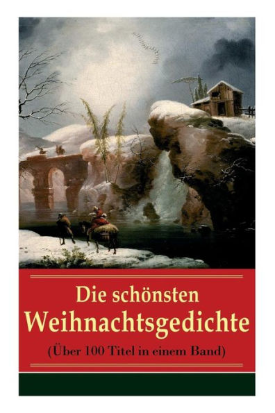 Die schönsten Weihnachtsgedichte (Über 100 Titel in einem Band): Eine Sammlung der Weihnachtsgedichte von den berühmtesten deutschen Autoren: Am Weihnachtsabend + Die heil'gen Drei Könige + Weihnachtslied + Bäume leuchtend, Bäume blendend + Christnacht...