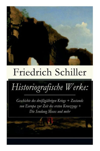 Historiografische Werke: Geschichte des dreißigjährigen Kriegs + Zustands von Europa zur Zeit des ersten Kreuzzugs + Die Sendung Moses und mehr: Die Gesetzgebung des Lykurgus und Solon + Geschichte des Abfalls der vereinigten Niederlande + Universalhistor