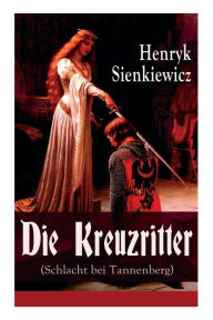 Title: Die Kreuzritter (Schlacht bei Tannenberg): Staat des Deutschen Ordens (Historischer Roman), Author: Henryk Sienkiewicz