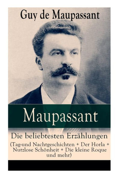 Maupassant: Die beliebtesten Erzählungen (Tag-und Nachtgeschichten + Der Horla + Nutzlose Schönheit + Die kleine Roque und mehr): Die Morithat + Rosa + Der Vater + Das Geständnis + Der Schmuck + Das Glück + Das Loch + Gerettet + Clochette + Der Marquis vo