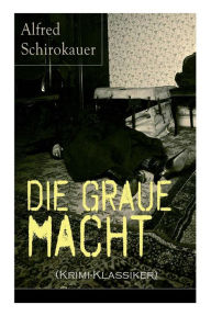Title: Die graue Macht (Krimi-Klassiker): Ein fesselnder Detektivroman, Author: Alfred Schirokauer