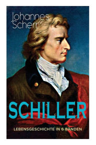 Title: SCHILLER - Lebensgeschichte in 6 Bänden: Eine romanhafte Biografie, Author: Johannes Scherr