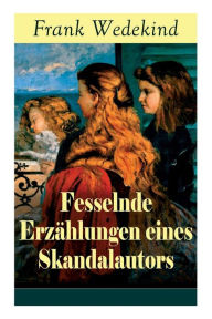 Title: Fesselnde Erzählungen eines Skandalautors: Mine-Haha oder Über die körperliche Erziehung der jungen Mädchen + Der Verführer + Rabbi Esra + Die Schutzimpfung, Author: Frank Wedekind