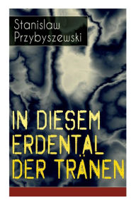 Title: In diesem Erdental der Tränen: Am Meer + In Hac Lacrymarum Valle + Himmelfahrt, Author: Stanislaw Przybyszewski