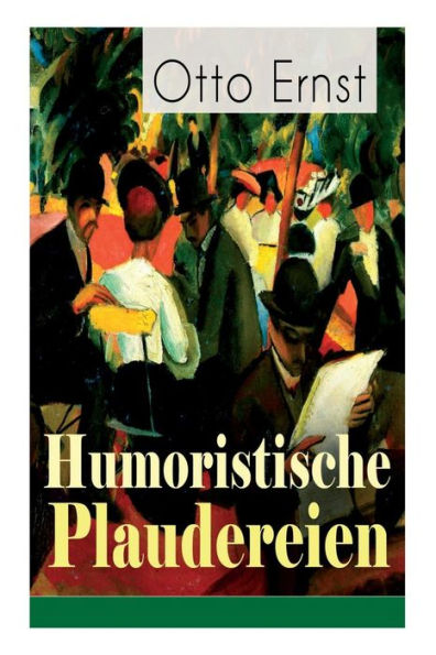 Humoristische Plaudereien: Die schönsten Geschichten der Jahrhundertwende - Vom grüngoldnen Baum, Meine Damen!, Ein frohes Farbenspiel, Die Hosentaschen des Erasmus, Das Wintersonnenmärchen, Vom geruhigen Leben...