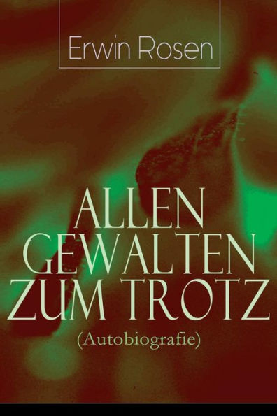 Allen Gewalten zum Trotz (Autobiografie): Lebenskämpfe, Niederlagen, Arbeitssiege eines deutschen Schreibersmannes (Das Land Gottes und des Teufels, Warum die Amerikaner verrückt sind, Was ich in der Legion suchte und was ich fand...)