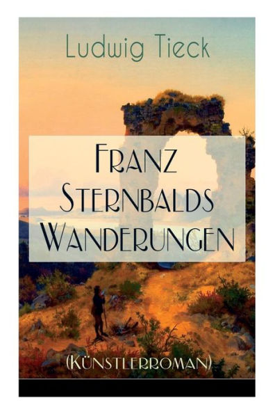 Franz Sternbalds Wanderungen (Künstlerroman): Historischer Roman - Die Geschichte einer Künstlerreise aus dem 16. Jahrhundert