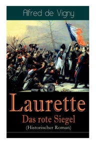 Title: Laurette - Das rote Siegel (Historischer Roman): Eine Geschichte aus den Napoleonischen Kriegen, Author: Alfred de Vigny