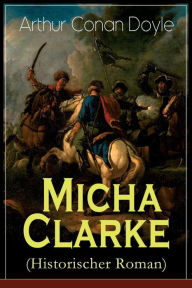 Title: Micha Clarke (Historischer Roman): Abenteuerroman aus der Feder des Sherlock Holmes-Erfinder Arthur Conan Doyle, Author: Arthur Conan Doyle