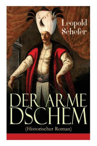 Title: Der arme Dschem (Historischer Roman): Aus der Geschichte des Osmanischen Reiches, Author: Leopold Schefer