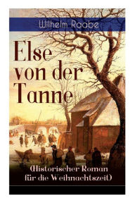 Title: Else von der Tanne (Historischer Roman für die Weihnachtszeit): Geschichte aus der Zeit des Dreißigjährigen Krieges, Author: Wilhelm Raabe