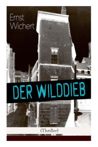 Title: Der Wilddieb (Thriller): Spannender Krimi des Autors von Heinrich von Plauen und Der Bürgermeister von Thorn, Author: Ernst Wichert