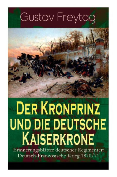 Der Kronprinz und die deutsche Kaiserkrone - Erinnerungsblätter deutscher Regimenter: Deutsch-Französische Krieg 1870/71