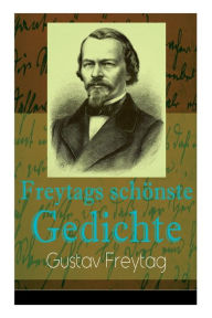 Title: Freytags schönste Gedichte: Der polnische Bettler + Die Krone + Albrecht Dürer + Der Sänger des Waldes + Der Tanzbär + Ein Kindertraum + Junker Gotthelf Habenichts + Der stille Trinker..., Author: Gustav Freytag