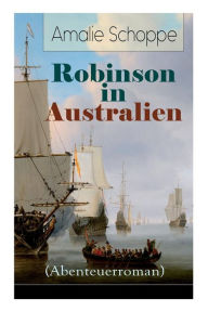 Title: Robinson in Australien (Abenteuerroman): Kinderklassiker: Ein Lehr- und Lesebuch für gute Kinder, Author: Amalie Schoppe