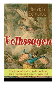 Title: Volkssagen: Die Legenden der Stadt Freiburg im Breisgau und ihrer Umgegend: Das Silberglöckchen + Das Mädchenkreuz + Das goldene Kegelspiel + Wie viel Hexen in Freiburg? + Die Todtenglocke + Der böse Pfenning + Kuno von Falkenstein und mehr, Author: Heinrich Schreiber