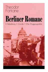 Title: Berliner Romane: L'Adultera + Cécile + Die Poggenpuhls: Alltagsgeschichten und poetische Bilder aus dem Berlin der Gründerjahre, Author: Theodor Fontane