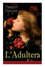 Title: L'Adultera: Das Schicksal einer Ehebrecherin in der Berliner Gesellschaft, Author: Theodor Fontane