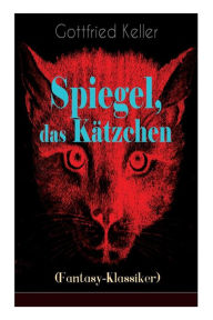 Title: Spiegel, das Kätzchen (Fantasy-Klassiker): Zauberer-Geschichte aus dem Mittelalter, Author: Gottfried Keller