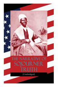 Title: The Narrative of Sojourner Truth (Unabridged): Including her famous Speech Ain't I a Woman? (Inspiring Memoir of One Incredible Woman), Author: Sojourner Truth