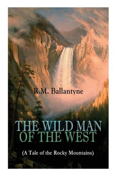 the WILD MAN of WEST (A Tale Rocky Mountains): A Western Classic (From Renowned Author Coral Island, Pirate City, Dog Crusoe and His Master & Under Waves)