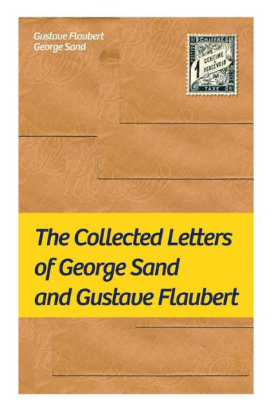 The Collected Letters of George Sand and Gustave Flaubert: Collected Letters of the Most Influential French Authors