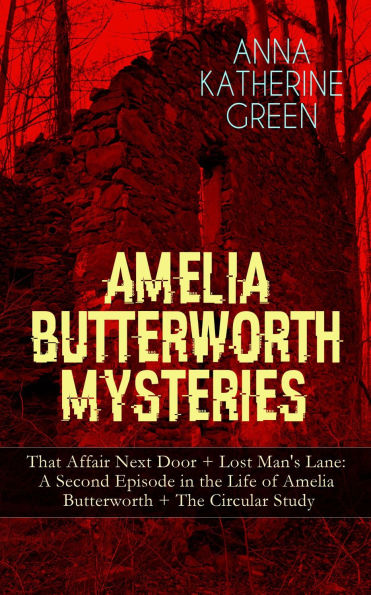 AMELIA BUTTERWORTH MYSTERIES: That Affair Next Door + Lost Man's Lane: A Second Episode in the Life of Amelia Butterworth + The Circular Study: The First Woman Sleuth in Literature